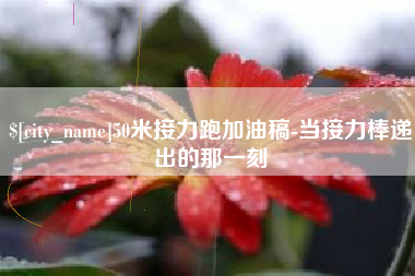 河源50米接力跑加油稿-当接力棒递出的那一刻
