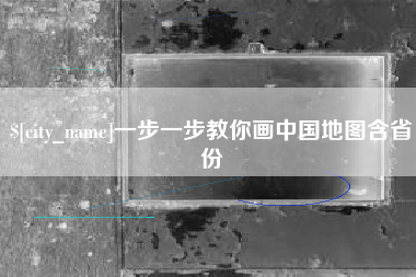 河源一步一步教你画中国地图含省份