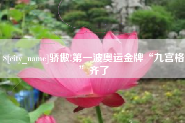 河源骄傲!第一波奥运金牌“九宫格”齐了