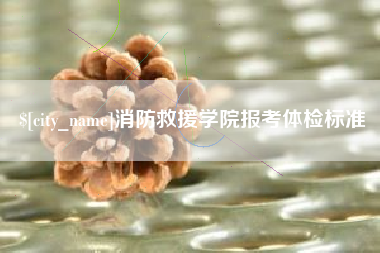 河源消防救援学院报考体检标准