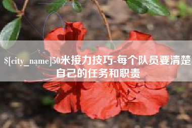 河源50米接力技巧-每个队员要清楚自己的任务和职责
