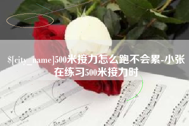 河源500米接力怎么跑不会累-小张在练习500米接力时