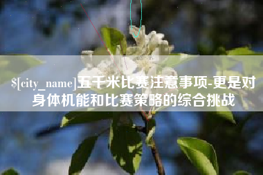 河源五千米比赛注意事项-更是对身体机能和比赛策略的综合挑战