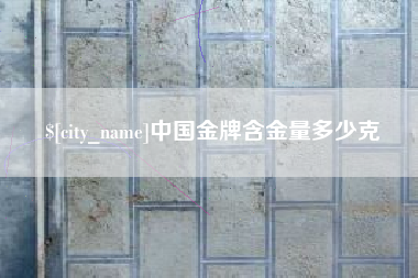 河源中国金牌含金量多少克