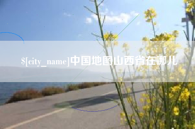 河源中国地图山西省在哪儿