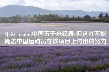 河源中国五千米纪录-但这并不能掩盖中国运动员在该项目上付出的努力