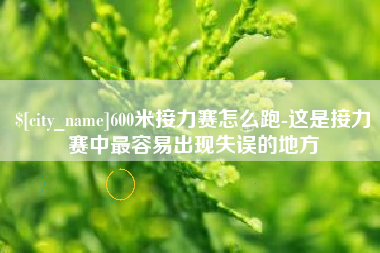 河源600米接力赛怎么跑-这是接力赛中最容易出现失误的地方