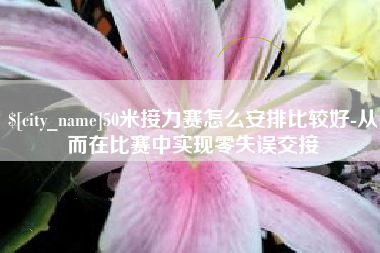 河源50米接力赛怎么安排比较好-从而在比赛中实现零失误交接