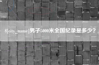 河源男子5000米全国纪录是多少？