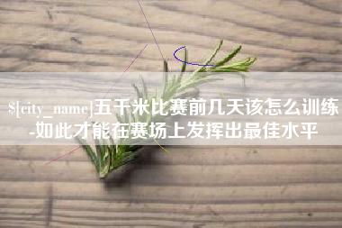 河源五千米比赛前几天该怎么训练-如此才能在赛场上发挥出最佳水平