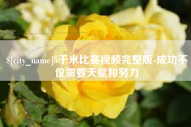 河源5千米比赛视频完整版-成功不仅需要天赋和努力