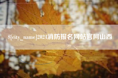 河源2024消防报名网站官网山西