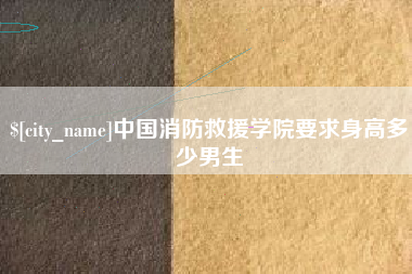 河源中国消防救援学院要求身高多少男生