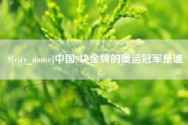 河源中国9块金牌的奥运冠军是谁