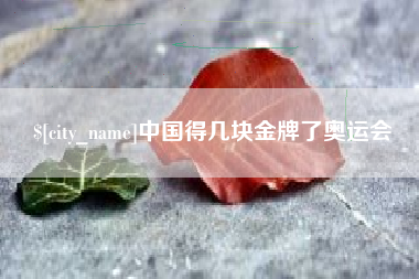 河源中国得几块金牌了奥运会