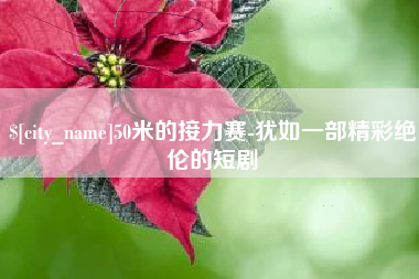 河源50米的接力赛-犹如一部精彩绝伦的短剧