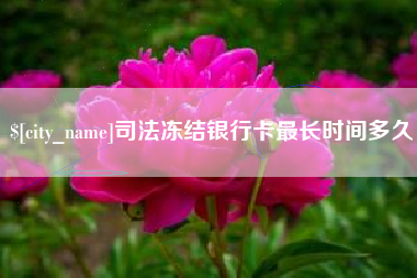 河源司法冻结银行卡最长时间多久