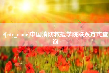 河源中国消防救援学院联系方式查询