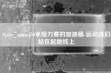 河源50米接力赛的加油稿-运动员们站在起跑线上