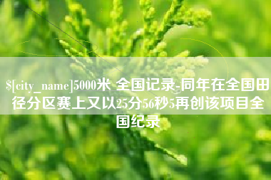 河源5000米 全国记录-同年在全国田径分区赛上又以25分56秒5再创该项目全国纪录