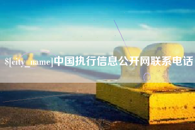 河源中国执行信息公开网联系电话
