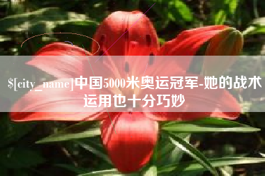 河源中国5000米奥运冠军-她的战术运用也十分巧妙