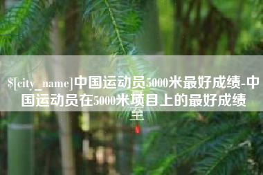 河源中国运动员5000米最好成绩-中国运动员在5000米项目上的最好成绩