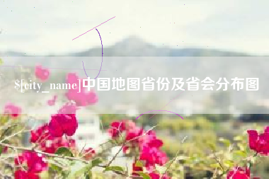 河源中国地图省份及省会分布图