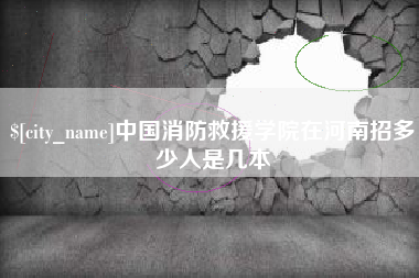 河源中国消防救援学院在河南招多少人是几本