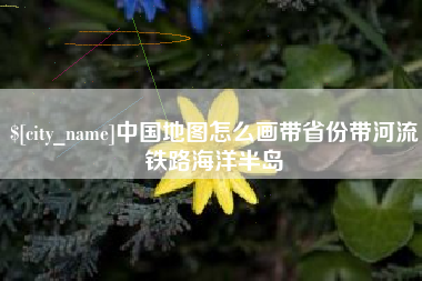 河源中国地图怎么画带省份带河流铁路海洋半岛