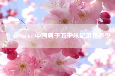 河源中国男子五千米纪录是多少