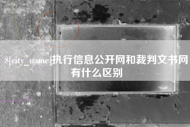 河源执行信息公开网和裁判文书网有什么区别