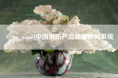 河源中国消防产品质量查询系统