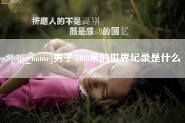 河源男子5000米的世界纪录是什么