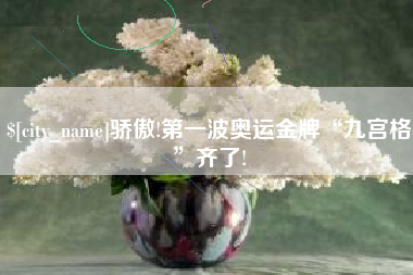 河源骄傲!第一波奥运金牌“九宫格”齐了!