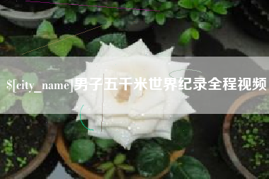河源男子五千米世界纪录全程视频