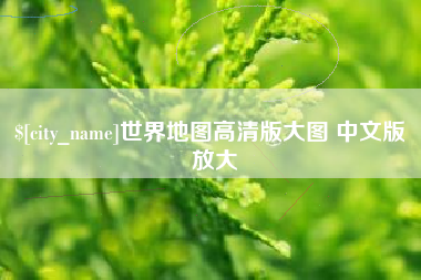 河源世界地图高清版大图 中文版 放大