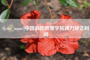 河源中国消防救援学院视力矫正时间