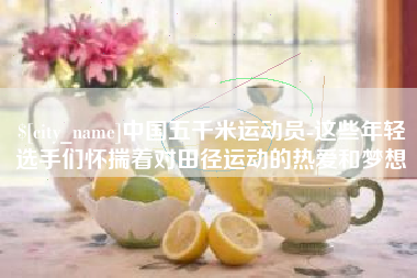 河源中国五千米运动员-这些年轻选手们怀揣着对田径运动的热爱和梦想