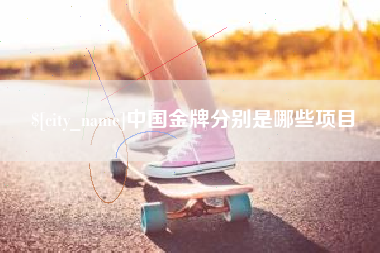 河源中国金牌分别是哪些项目