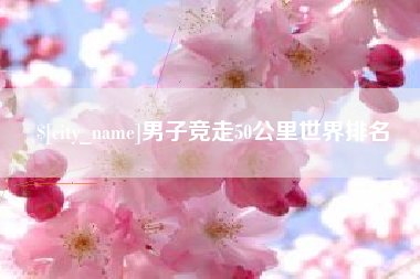 河源男子竞走50公里世界排名