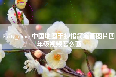 河源中国地图手抄报简笔画图片四年级视频怎么画