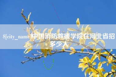 河源中国消防救援学院在河北省招多少人