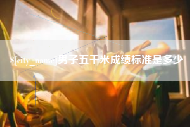 河源男子五千米成绩标准是多少