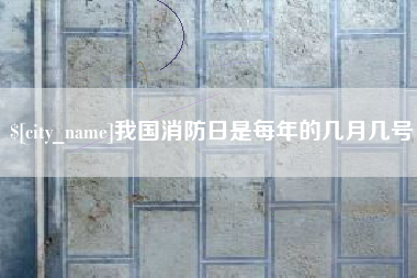河源我国消防日是每年的几月几号