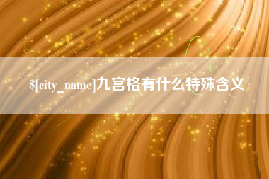 河源九宫格有什么特殊含义