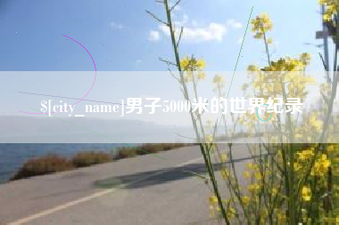 河源男子5000米的世界纪录