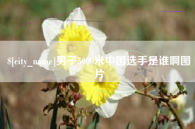 河源男子5000米中国选手是谁啊图片