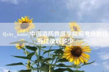河源中国消防救援学院报考分数线浙江录取多少