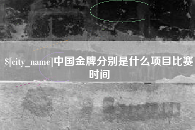 河源中国金牌分别是什么项目比赛时间